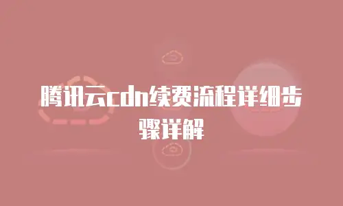 腾讯云cdn续费流程详细步骤详解