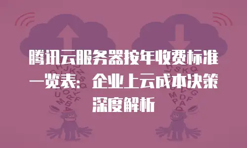 腾讯云服务器按年收费标准一览表：企业上云成本决策深度解析