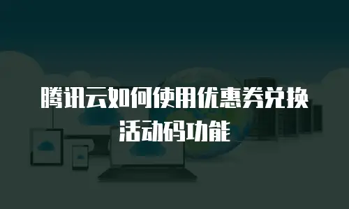 腾讯云如何使用优惠券兑换活动码功能