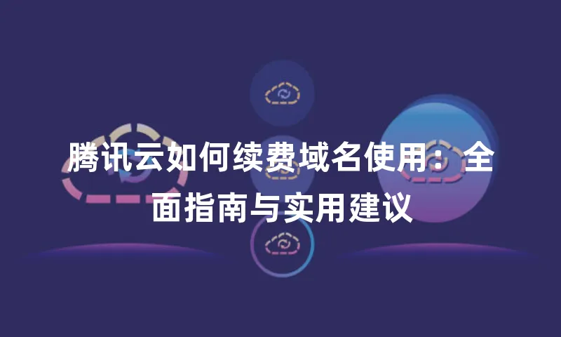 腾讯云如何续费域名使用：全面指南与实用建议
