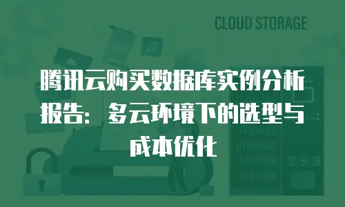 腾讯云购买数据库实例分析报告：多云环境下的选型与成本优化