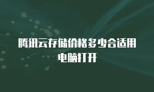 腾讯云存储价格多少合适用电脑打开