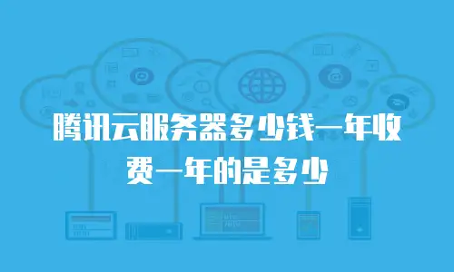 腾讯云服务器多少钱一年收费一年的是多少