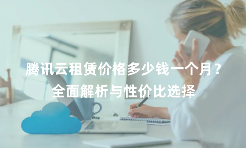 腾讯云租赁价格多少钱一个月？全面解析与性价比选择