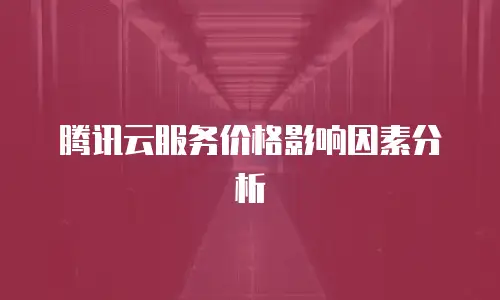 腾讯云服务价格影响因素分析