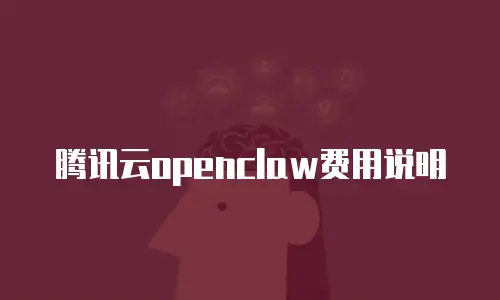 腾讯云openclaw费用说明