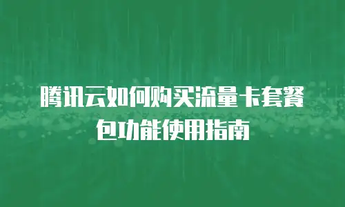 腾讯云如何购买流量卡套餐包功能使用指南