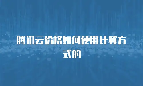 腾讯云价格如何使用计算方式的