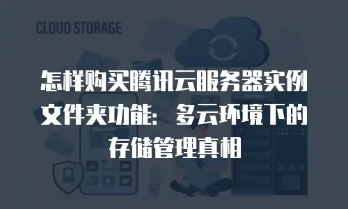 怎样购买腾讯云服务器实例文件夹功能：多云环境下的存储管理真相