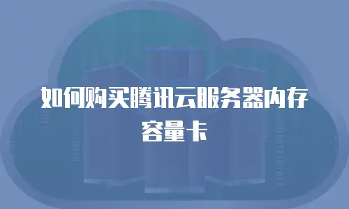 如何购买腾讯云服务器内存容量卡