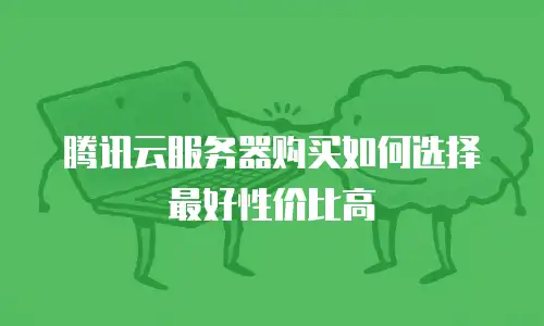 腾讯云服务器购买如何选择最好性价比高