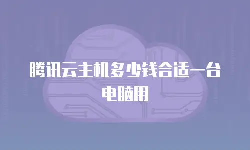 腾讯云主机多少钱合适一台电脑用