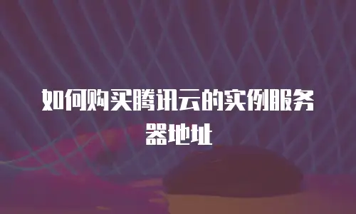 如何购买腾讯云的实例服务器地址