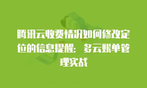 腾讯云收费情况如何修改定位的信息提醒：多云账单管理实战