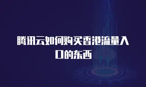 腾讯云如何购买香港流量入口的东西