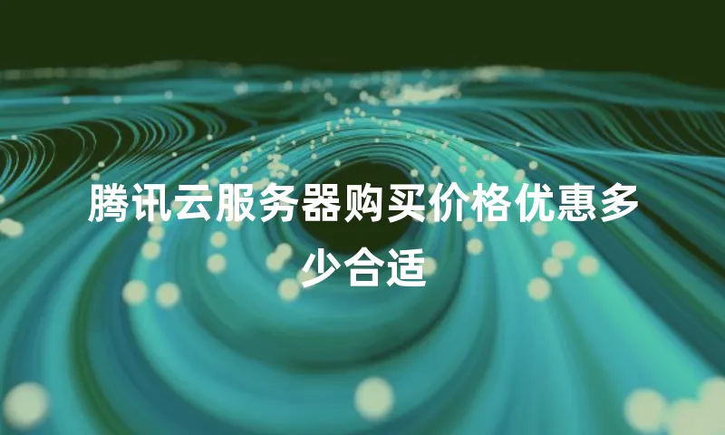 腾讯云服务器购买价格优惠多少合适