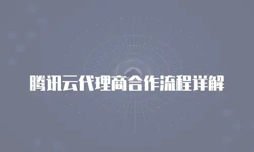 腾讯云代理商合作流程详解