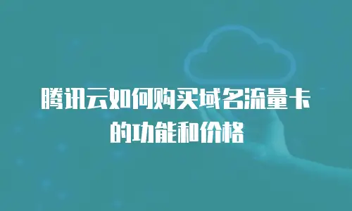 腾讯云如何购买域名流量卡的功能和价格