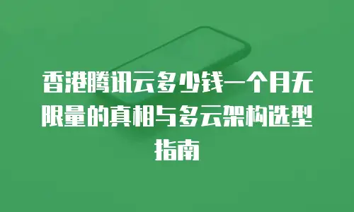 香港腾讯云多少钱一个月无限量的真相与多云架构选型指南