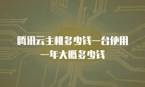 腾讯云主机多少钱一台使用一年大概多少钱