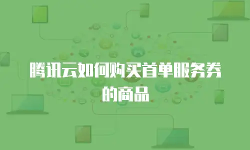 腾讯云如何购买首单服务券的商品