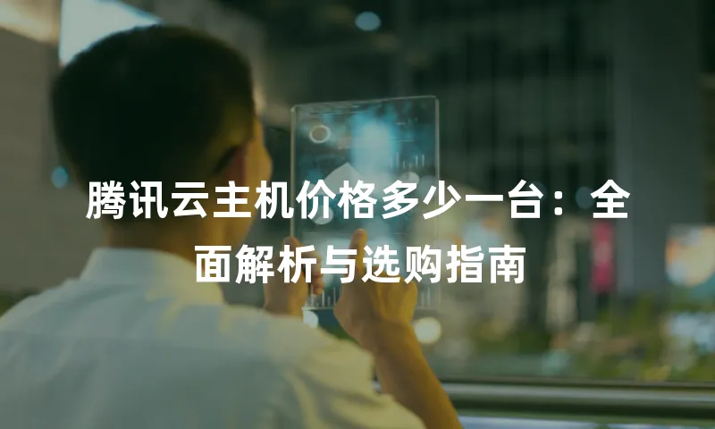 腾讯云主机价格多少一台：全面解析与选购指南