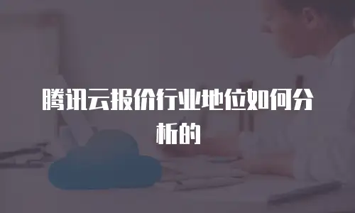腾讯云报价行业地位如何分析的