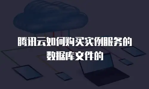 腾讯云如何购买实例服务的数据库文件的