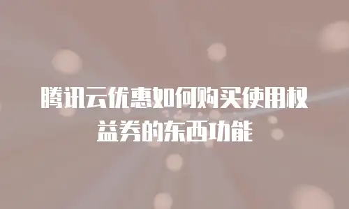 腾讯云优惠如何购买使用权益券的东西功能
