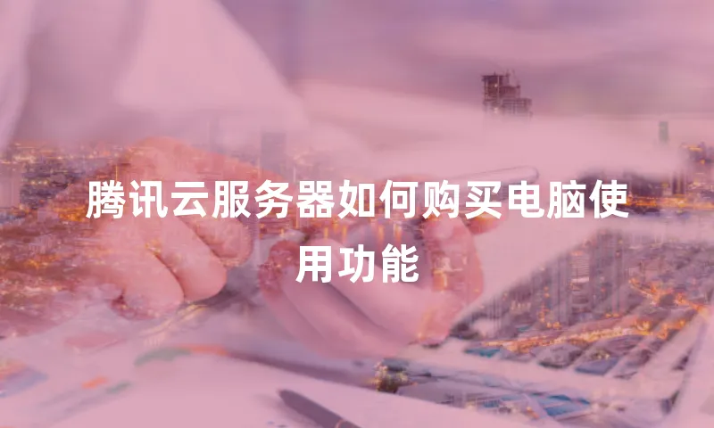 腾讯云服务器如何购买电脑使用功能