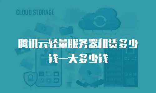 腾讯云轻量服务器租赁多少钱一天多少钱