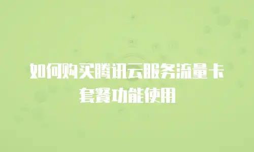 如何购买腾讯云服务流量卡套餐功能使用