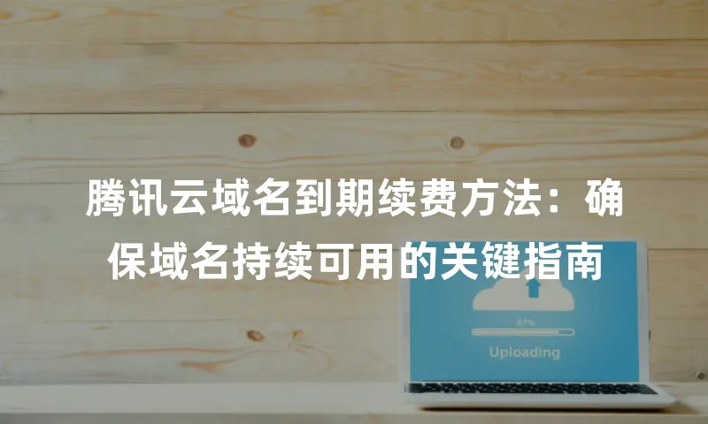 腾讯云域名到期续费方法：确保域名持续可用的关键指南