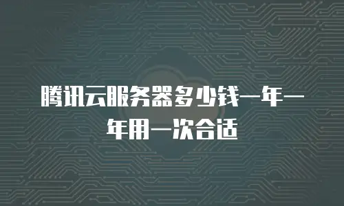 腾讯云服务器多少钱一年一年用一次合适