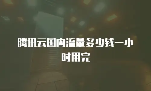 腾讯云国内流量多少钱一小时用完