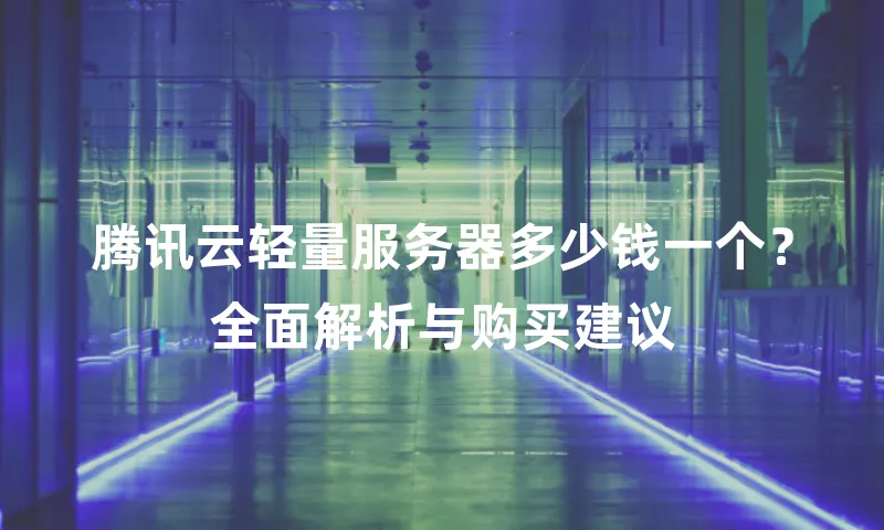 腾讯云轻量服务器多少钱一个？全面解析与购买建议