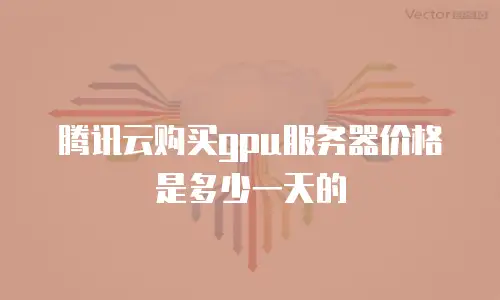 腾讯云购买gpu服务器价格是多少一天的