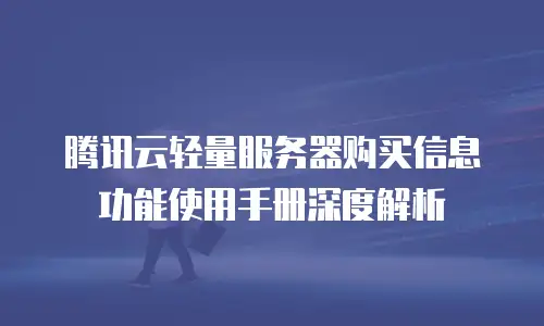 腾讯云轻量服务器购买信息功能使用手册深度解析
