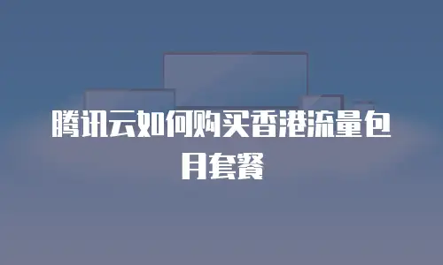 腾讯云如何购买香港流量包月套餐