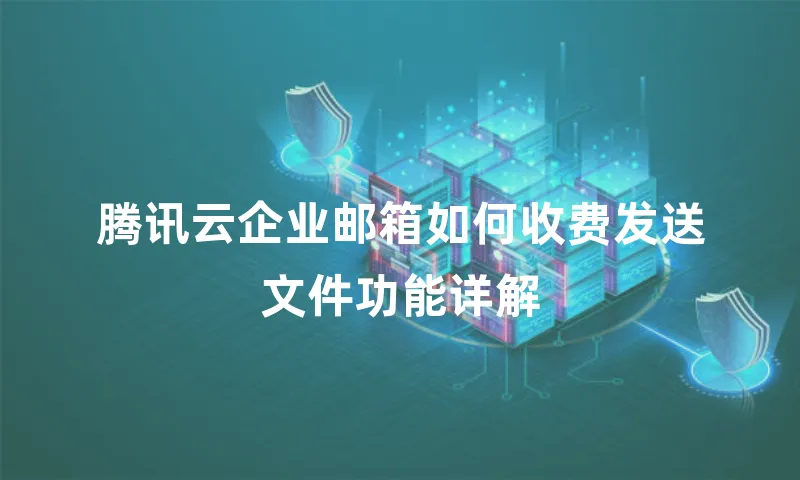 腾讯云企业邮箱如何收费发送文件功能详解