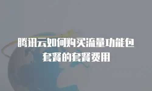 腾讯云如何购买流量功能包套餐的套餐费用