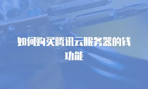 如何购买腾讯云服务器的钱功能