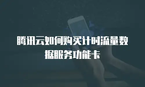 腾讯云如何购买计时流量数据服务功能卡