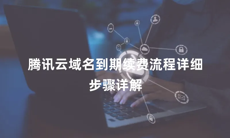 腾讯云域名到期续费流程详细步骤详解