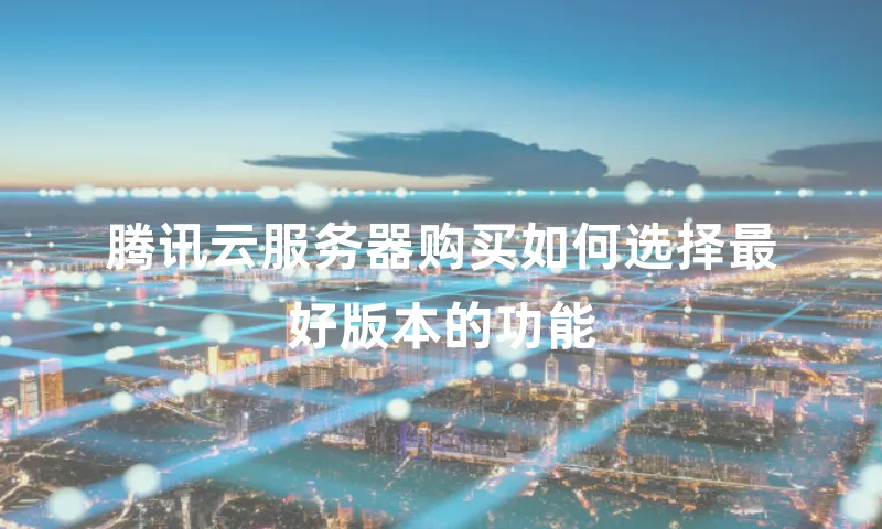 腾讯云服务器购买如何选择最好版本的功能