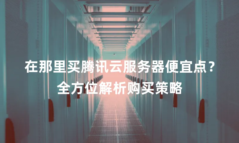 在那里买腾讯云服务器便宜点？全方位解析购买策略
