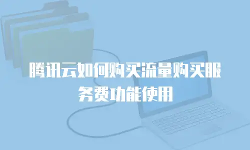 腾讯云如何购买流量购买服务费功能使用