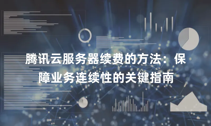 腾讯云服务器续费的方法：保障业务连续性的关键指南