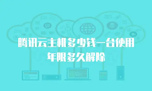 腾讯云主机多少钱一台使用年限多久解除