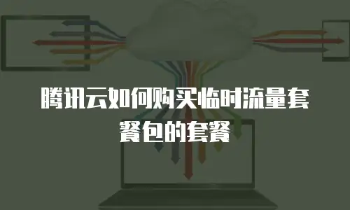腾讯云如何购买临时流量套餐包的套餐
